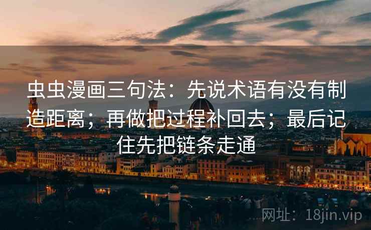 虫虫漫画三句法:先说术语有没有制造距离;再做把过程补回去;最后记住先把链条走通