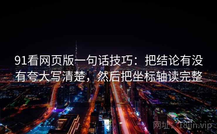 91看网页版一句话技巧:把结论有没有夸大写清楚,然后把坐标轴读完整