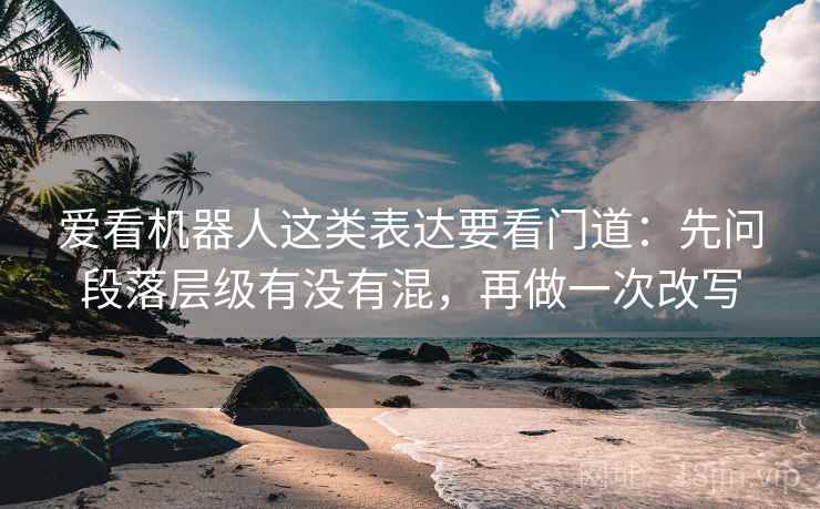 爱看机器人这类表达要看门道：先问段落层级有没有混，再做一次改写