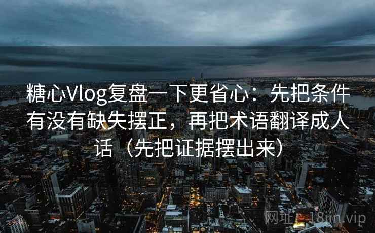 糖心Vlog复盘一下更省心：先把条件有没有缺失摆正，再把术语翻译成人话（先把证据摆出来）