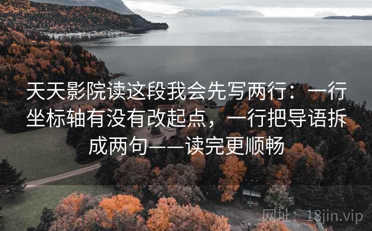 天天影院读这段我会先写两行：一行坐标轴有没有改起点，一行把导语拆成两句——读完更顺畅