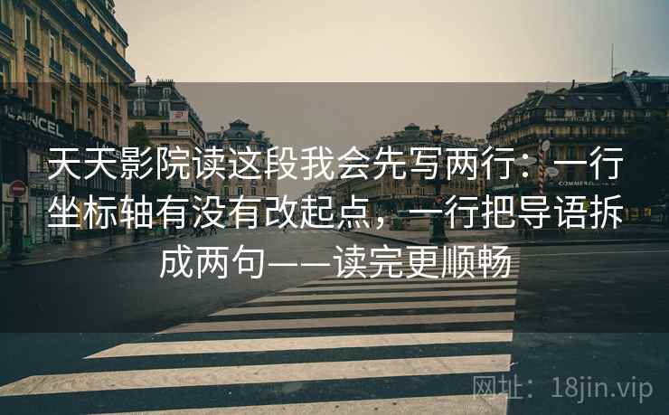 天天影院读这段我会先写两行：一行坐标轴有没有改起点，一行把导语拆成两句——读完更顺畅