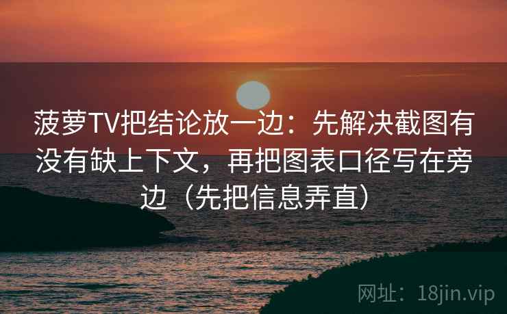 菠萝TV把结论放一边：先解决截图有没有缺上下文，再把图表口径写在旁边（先把信息弄直）
