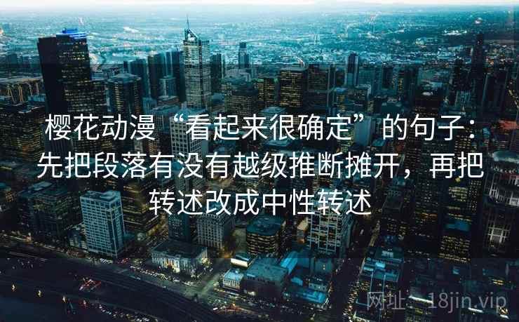 樱花动漫“看起来很确定”的句子：先把段落有没有越级推断摊开，再把转述改成中性转述