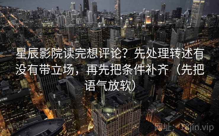 星辰影院读完想评论？先处理转述有没有带立场，再先把条件补齐（先把语气放软）