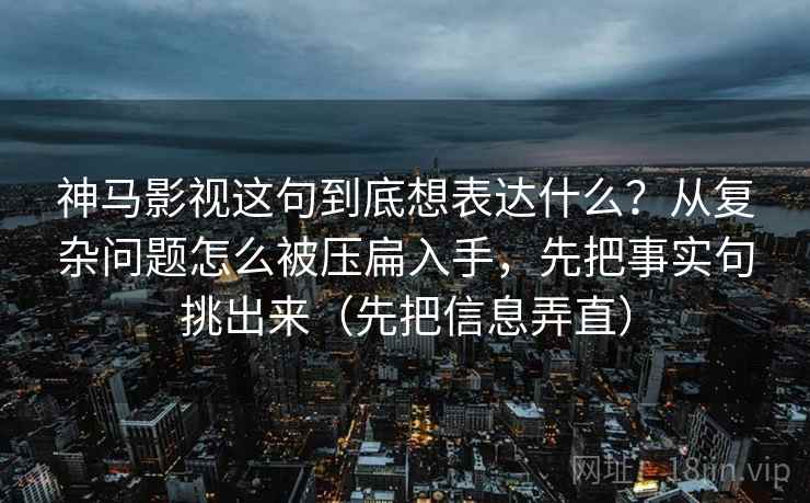 神马影视这句到底想表达什么？从复杂问题怎么被压扁入手，先把事实句挑出来（先把信息弄直）