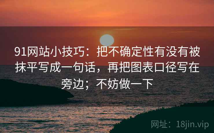 91网站小技巧：把不确定性有没有被抹平写成一句话，再把图表口径写在旁边；不妨做一下